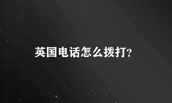 英国电话怎么拨打？