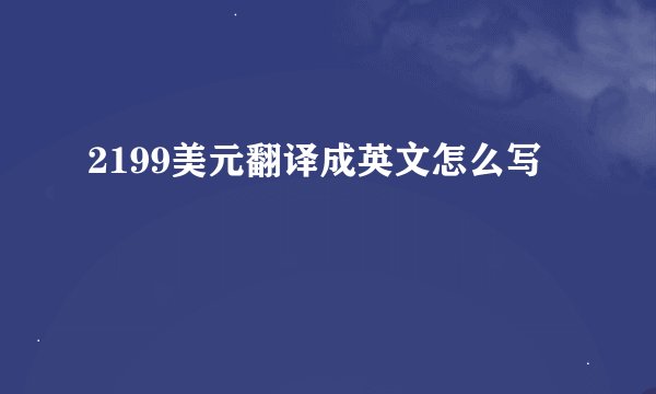 2199美元翻译成英文怎么写