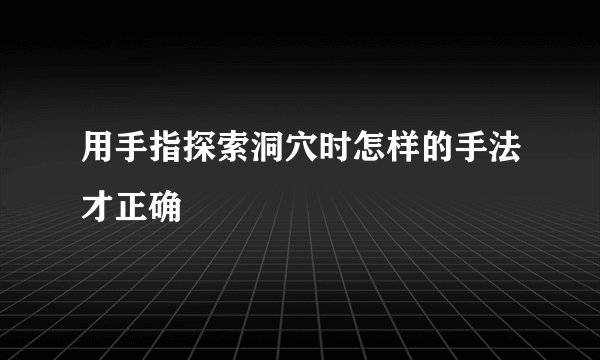 用手指探索洞穴时怎样的手法才正确