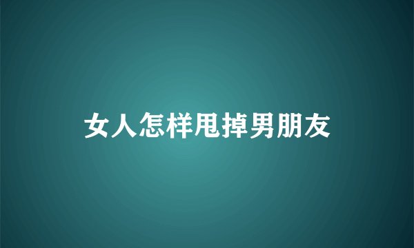 女人怎样甩掉男朋友