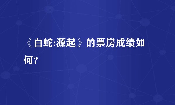 《白蛇:源起》的票房成绩如何?