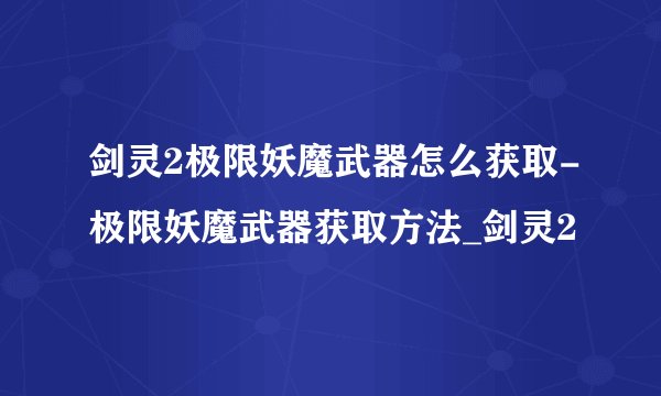 剑灵2极限妖魔武器怎么获取-极限妖魔武器获取方法_剑灵2