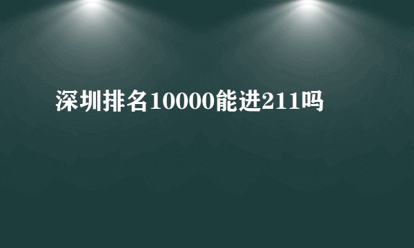 深圳排名10000能进211吗