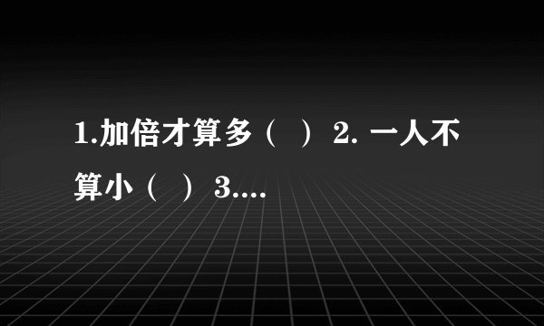 1.加倍才算多（ ） 2. 一人不算小（ ） 3. 上校下大（ ） 4.又到村中（ ） 5. 人在
