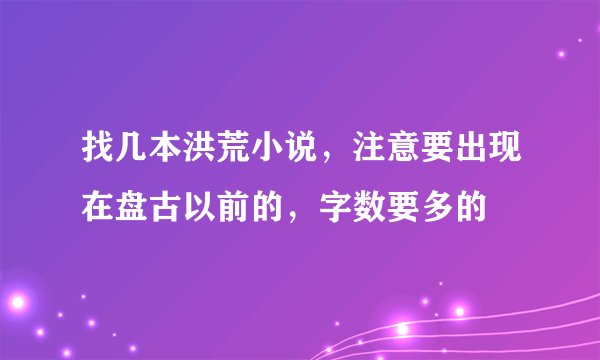 找几本洪荒小说，注意要出现在盘古以前的，字数要多的