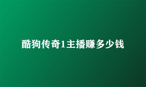 酷狗传奇1主播赚多少钱