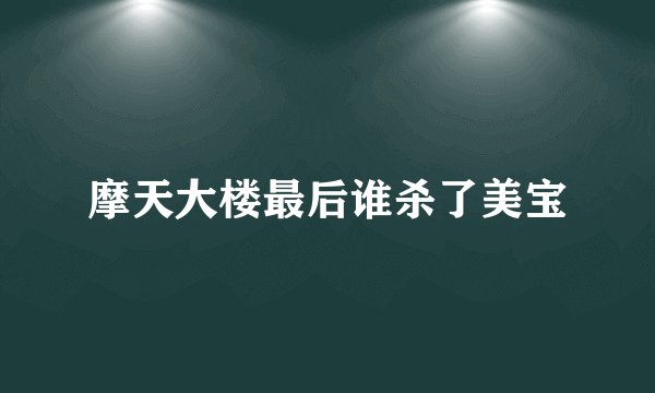 摩天大楼最后谁杀了美宝