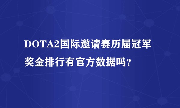 DOTA2国际邀请赛历届冠军奖金排行有官方数据吗？