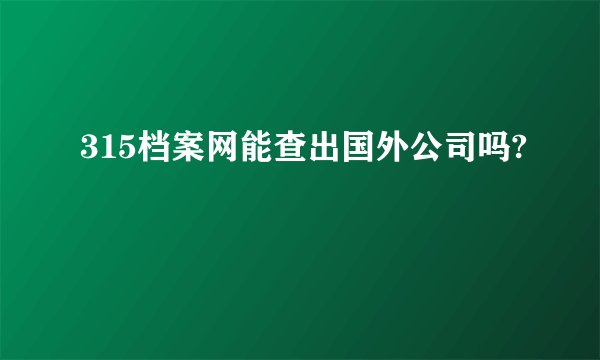 315档案网能查出国外公司吗?