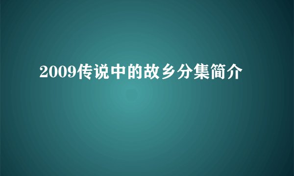 2009传说中的故乡分集简介