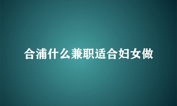 合浦什么兼职适合妇女做