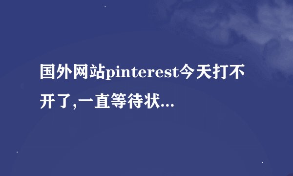 国外网站pinterest今天打不开了,一直等待状态,以前都能打开。有