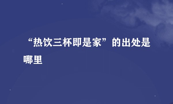 “热饮三杯即是家”的出处是哪里
