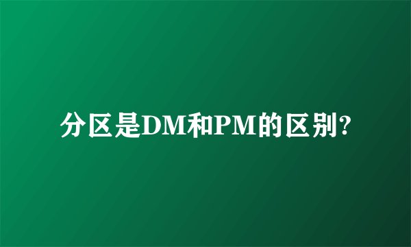 分区是DM和PM的区别?