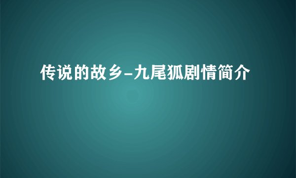 传说的故乡-九尾狐剧情简介