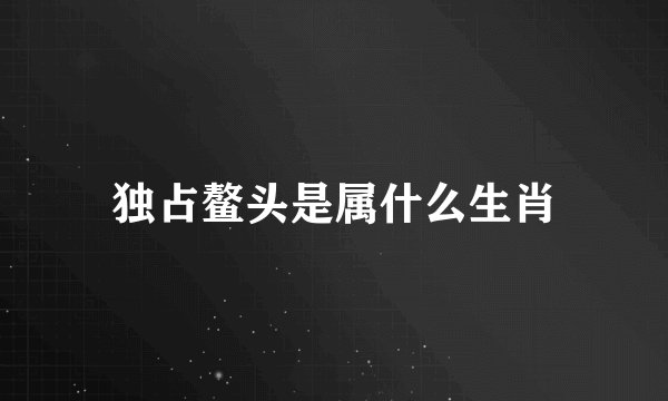 独占鳌头是属什么生肖