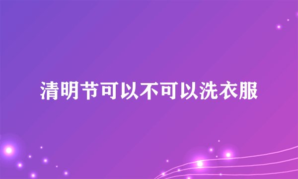 清明节可以不可以洗衣服