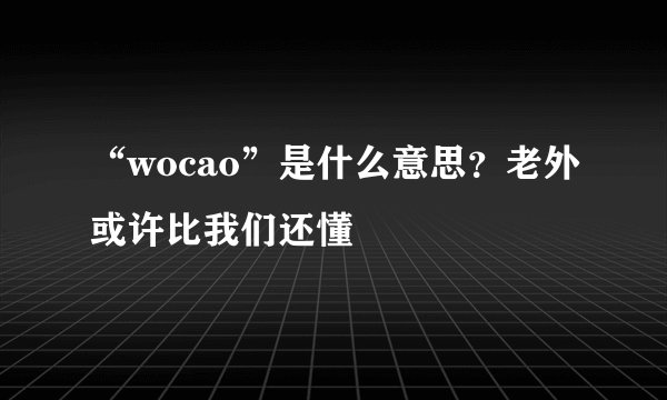 “wocao”是什么意思？老外或许比我们还懂