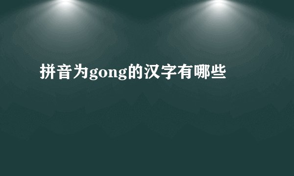 拼音为gong的汉字有哪些