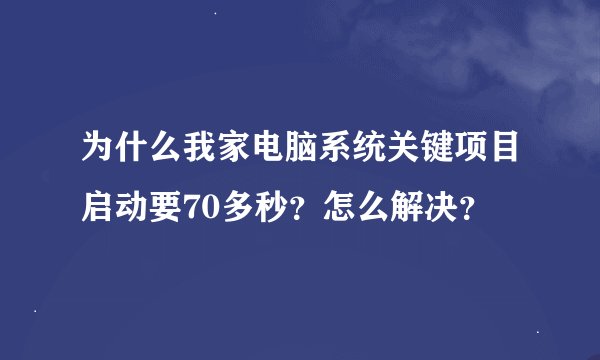 为什么我家电脑系统关键项目启动要70多秒？怎么解决？