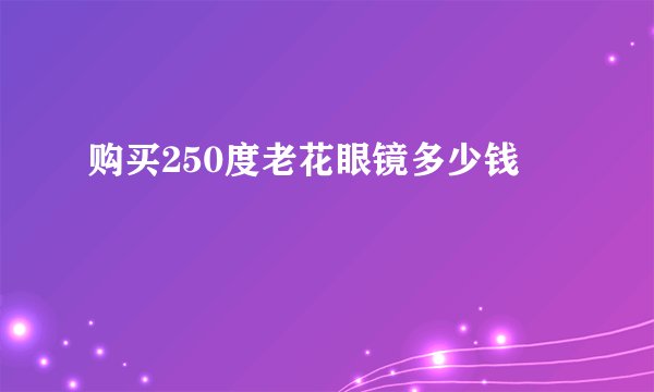 购买250度老花眼镜多少钱