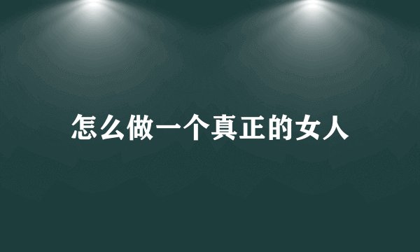 怎么做一个真正的女人