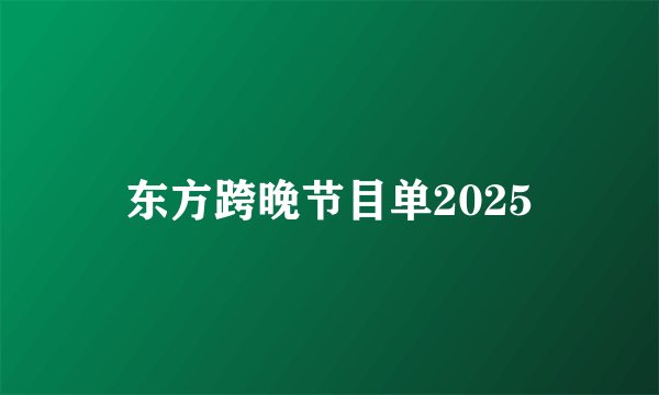 东方跨晚节目单2025