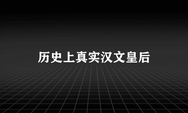 历史上真实汉文皇后