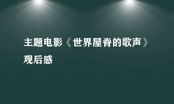 主题电影《世界屋脊的歌声》观后感