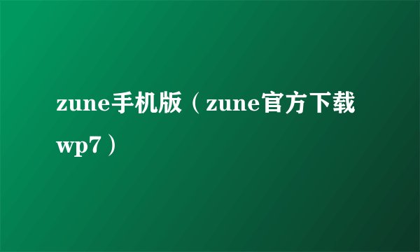 zune手机版（zune官方下载wp7）
