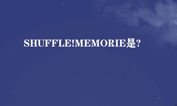 SHUFFLE!MEMORIE是?