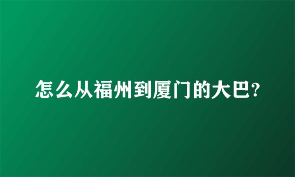 怎么从福州到厦门的大巴?