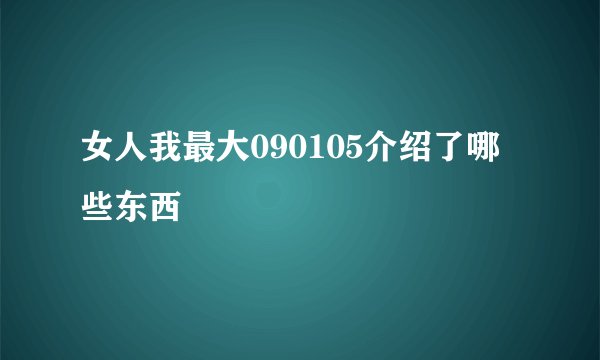 女人我最大090105介绍了哪些东西