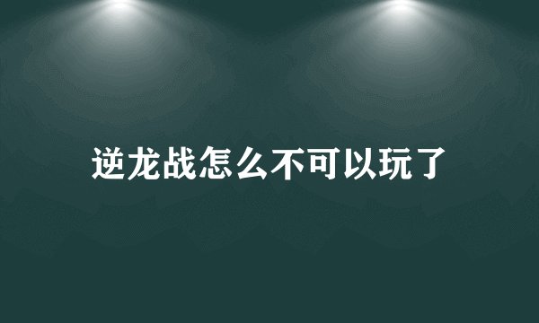 逆龙战怎么不可以玩了