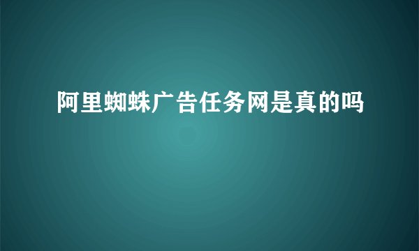 阿里蜘蛛广告任务网是真的吗