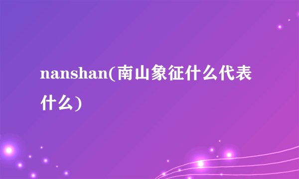 nanshan(南山象征什么代表什么)
