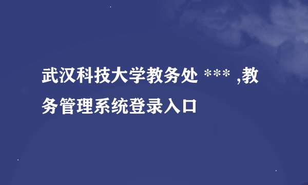 武汉科技大学教务处 *** ,教务管理系统登录入口