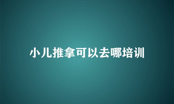小儿推拿可以去哪培训