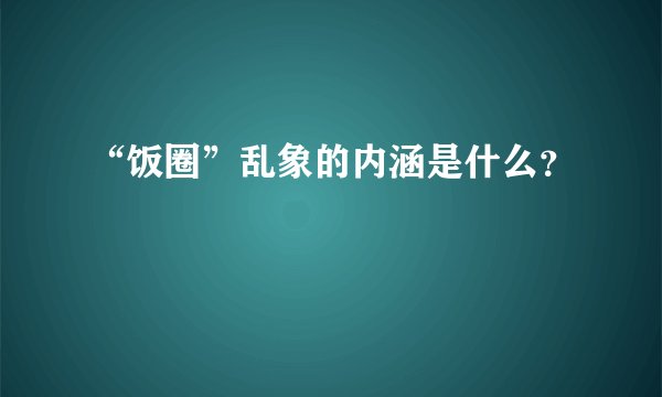 “饭圈”乱象的内涵是什么？