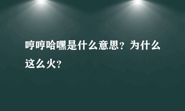 哼哼哈嘿是什么意思？为什么这么火？
