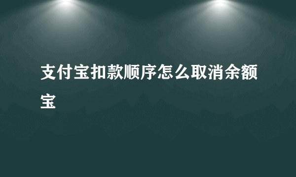支付宝扣款顺序怎么取消余额宝