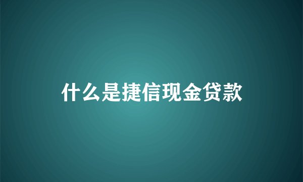 什么是捷信现金贷款