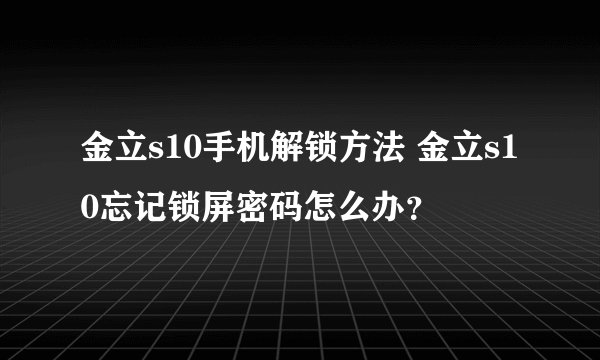 金立s10手机解锁方法 金立s10忘记锁屏密码怎么办？