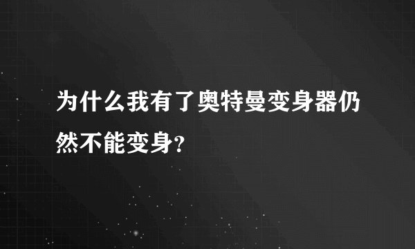 为什么我有了奥特曼变身器仍然不能变身？