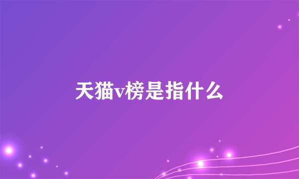 天猫v榜是指什么