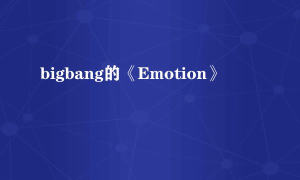 bigbang的《Emotion》