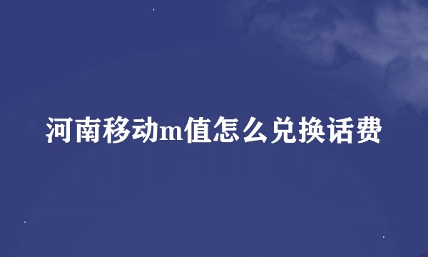 河南移动m值怎么兑换话费