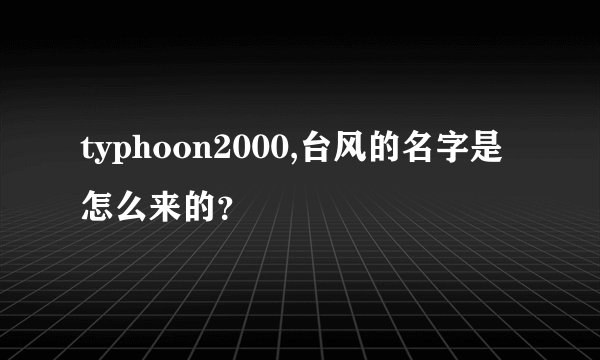 typhoon2000,台风的名字是怎么来的？
