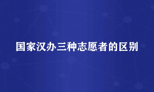 国家汉办三种志愿者的区别