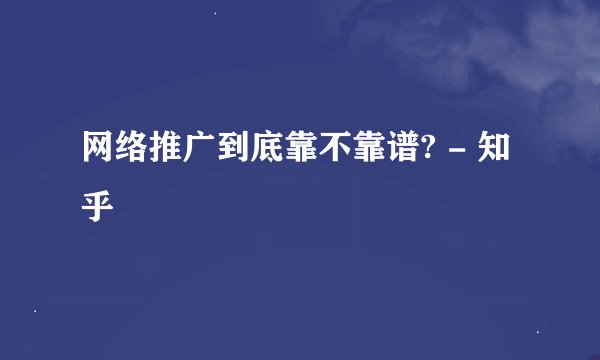 网络推广到底靠不靠谱? - 知乎
